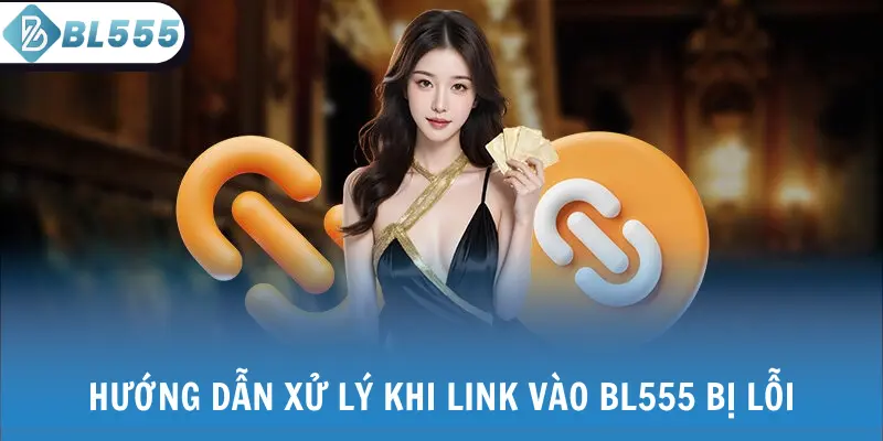 Hướng dẫn xử lý khi link vào BL555 bị lỗi
